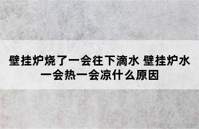 壁挂炉烧了一会往下滴水 壁挂炉水一会热一会凉什么原因